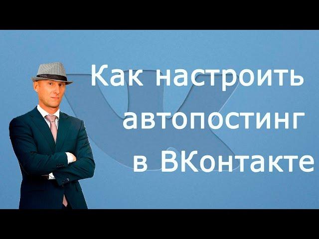 Как настроить Автоматический Постинг в Группе ВКонтакте. Автопостинг в группе ВКонтакте.