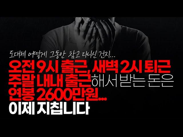 (※시청자사연, 혈압주의) 오전 9시 출근, 새벽 2시 퇴근 주말 내내 출근하고 열심히 일해도 받는 돈은 연봉 2600만원 이제 지칩니다. 다녀야 할까요.