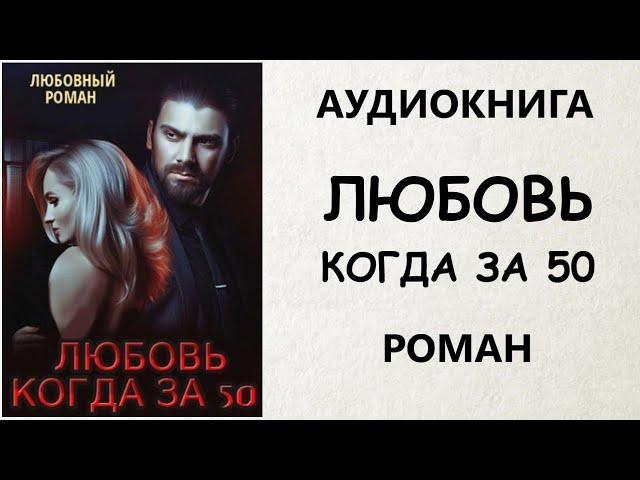 АУДИОКНИГА РОМАН: ЛЮБОВЬ КОГДА ЗА 50