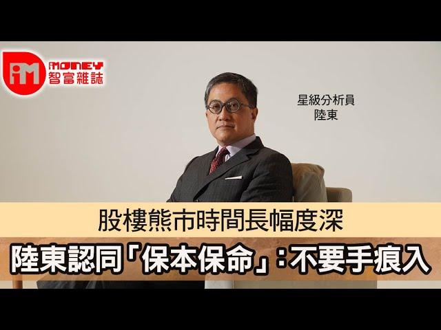 【iM人物專訪】股樓熊市時間長幅度深  陸東認同「保本保命」：不要手痕入市