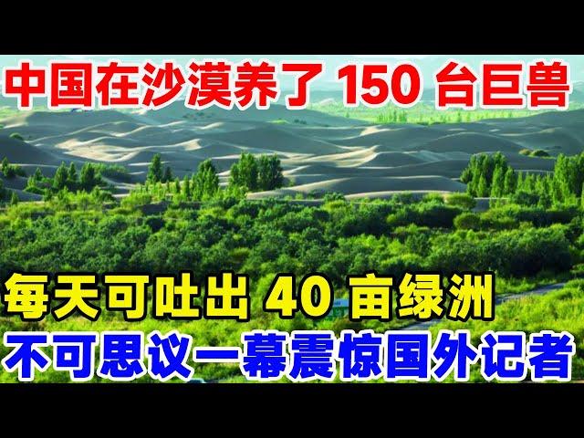 中国在沙漠养了150台巨兽，每天可吐出40亩绿洲，不可思议一幕震惊国外记者#大国重器 #中国制造 #中国工程 #中国基建#超级工程 #科普频道 #科普知识#多功能立体治沙车#沙漠治理