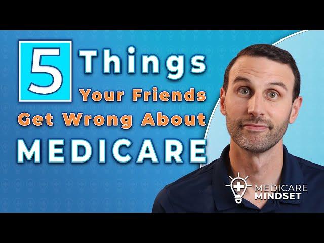 5 Things Your Friends Get Wrong About Medicare