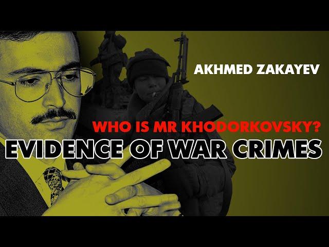 Who is Mr. Khodorkovsky? EVIDENCE OF WAR CRIMES. Akhmed Zakaev