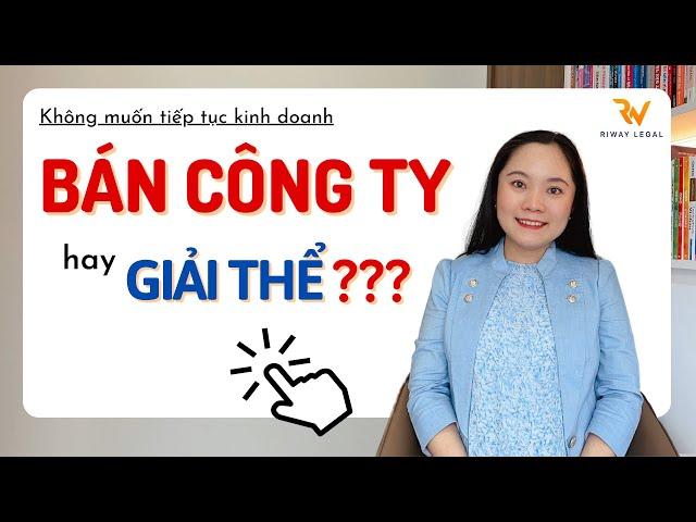 Nên BÁN hay GIẢI THỂ Công ty?