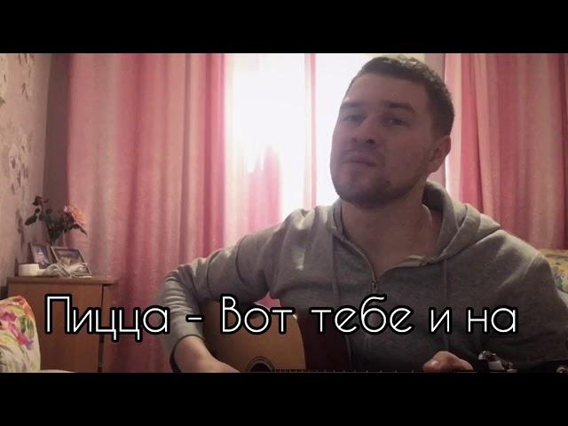 Пицца - Вот тебе и на (кавер Иван Кондратьев )