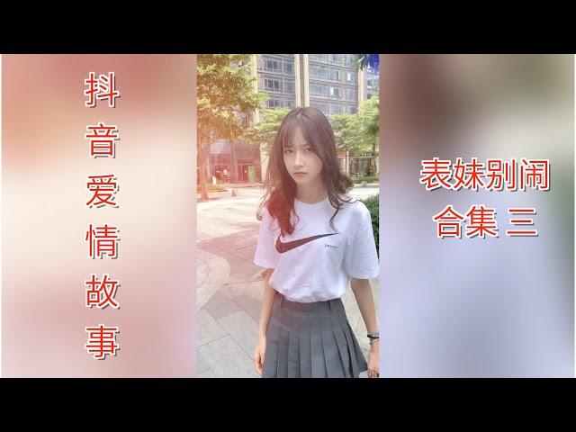 【抖音爱情故事】表妹别闹 和表妹同居的日子 合集三｜拿你当兄弟，你居然想做我妹夫？