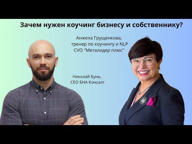 ЗАЧЕМ НУЖЕН КОУЧИНГ БИЗНЕСУ И РУКОВОДИТЕЛЮ? - с тренером по коучингу и NLP Анжелой Грущенковой