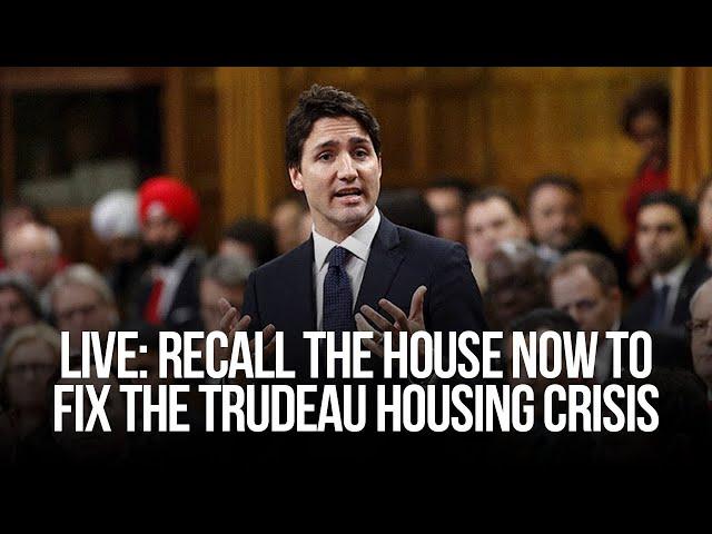 LIVE: Recall the House NOW to fix the Trudeau Housing Crisis