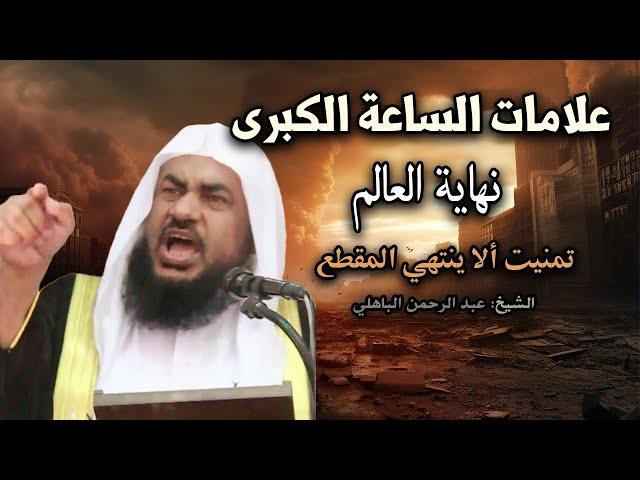 علامات الساعة الكبرى ونهاية العالم - خطاب قوي , تمنيت ألا ينتهي للشيخ عبد الرحمن الباهلي