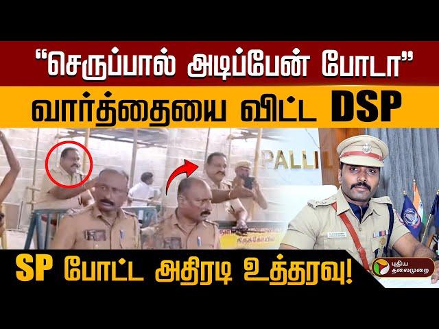 "செருப்பால் அடிப்பேன் போடா" வார்த்தையை விட்ட DSP..  SP போட்ட அதிரடி உத்தரவு! | PTD