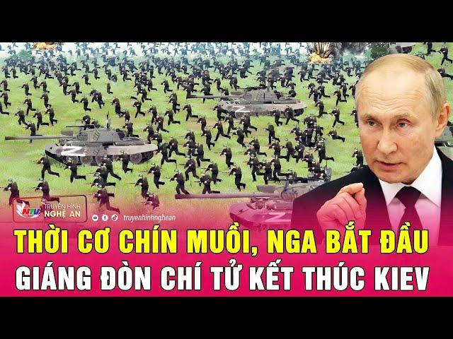 Cập nhật chiến sự Ukraine: Thời cơ chín muồi, Nga bắt đầu giáng đòn chí tử kết thúc Kiev