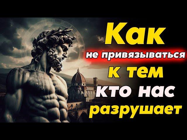 Как НЕ ПРИВЯЗЫВАТЬСЯ К Тем, Кто в Конечном Счёте Разрушает Нас | Стоицизм и философия | саморазвитие