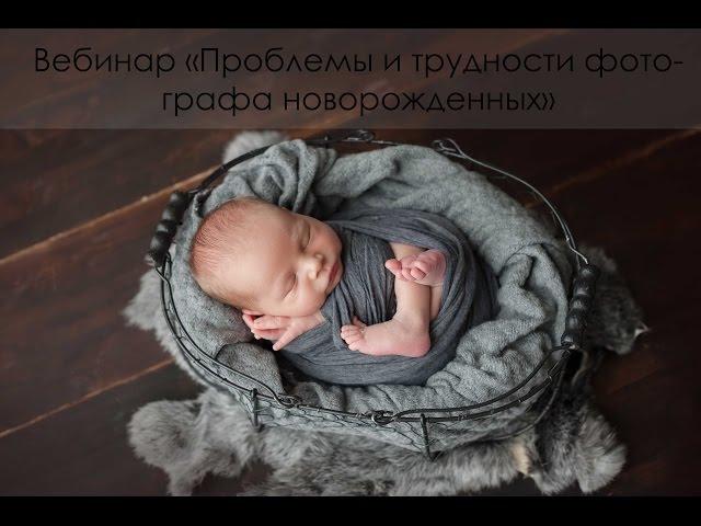 Вебинар фотография новорожденных. Проблемы и трудности фотографа новорожденных.
