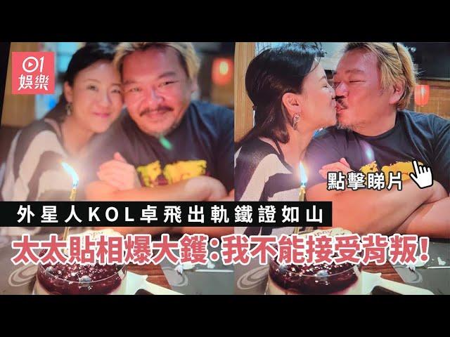 外星人KOL卓飛出軌鐵證如山　太太貼相爆大鑊：我不能接受背叛！｜01娛樂｜卓飛｜婚外情｜網紅