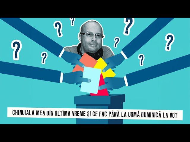 Chinuiala mea din ultima vreme și ce fac până la urmă duminică la vot