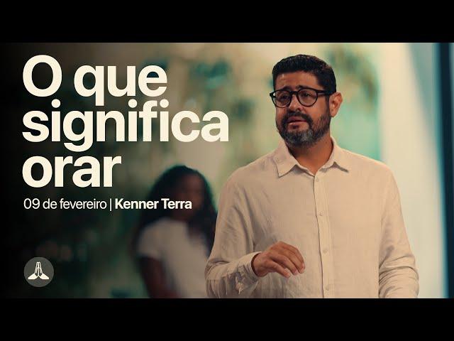 O que significa orar | Kenner Terra | 09 de fevereiro de 2025