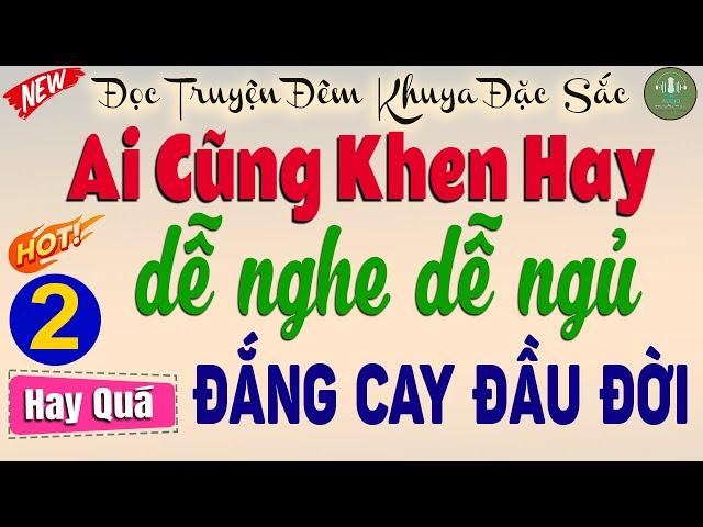 Nghe kể truyện đêm khuya dễ ngủ: ĐẮNG CAY ĐẦU ĐỜI - phần 2 Hay Xuất Sắc #doctruyendemkhuya
