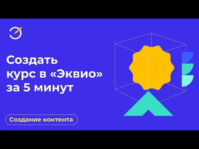 Архив. Как создать обучающий курс на платформе «Эквио» за 5 минут?
