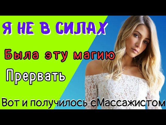 Массажист то оказался опытный.Истории из жизни