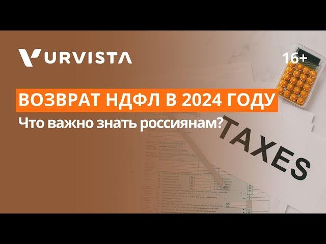 Возврат НДФЛ в 2024 году | Что нужно знать россиянам?