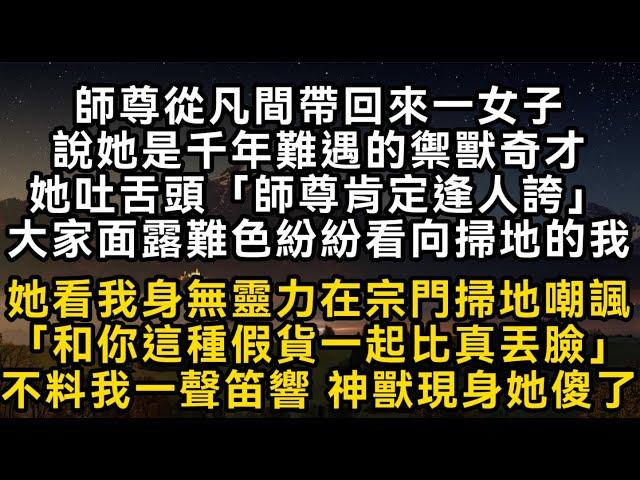 師尊從凡間帶回來一女子說她是千年難遇的禦獸奇才她吐舌頭「師尊肯定逢人誇」大家面露難色紛紛看向掃地的我 她看我身無靈力在掃地嘲諷「和這種假貨一起比真丟臉#書林小說 #重生 #爽文 #情感故事 #唯美频道