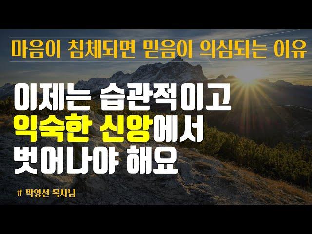 마음이 침체되면 믿음의 의심되는 이유는 뭘까 | 이제는 습관적이고 익숙한 신앙에서 벗어나야 해요 | 박영선 목사 설교