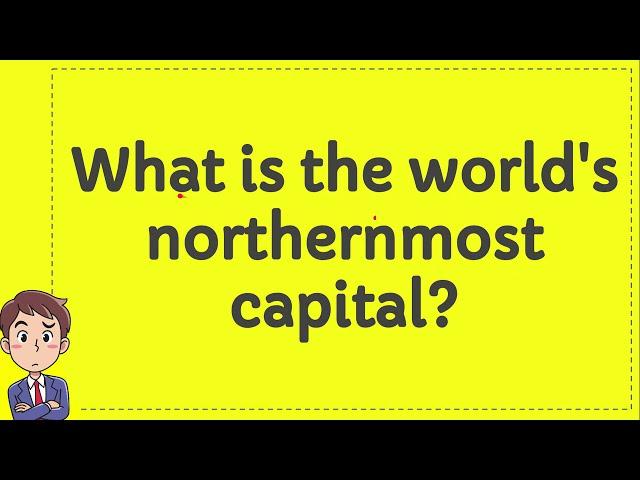 What is the worlds northernmost capital?