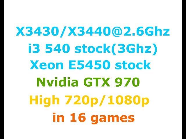 Xeon E5450  vs i3 540 vs Xeon X3430 vs X3440 + GTX 970  Low-High settings 720p/1080p in 16 games