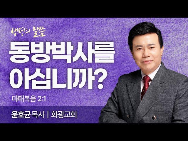 동방박사를 아십니까? (마태복음 2:1) | 윤호균 목사 | 화광교회 | 생명의 말씀