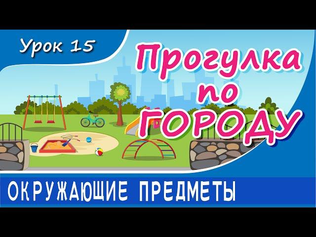 Oкружающие предметы - ПРОГУЛКА ПО ГОРОДУ. Урок 15. Предметы в городе. Развивающее видео для детей.