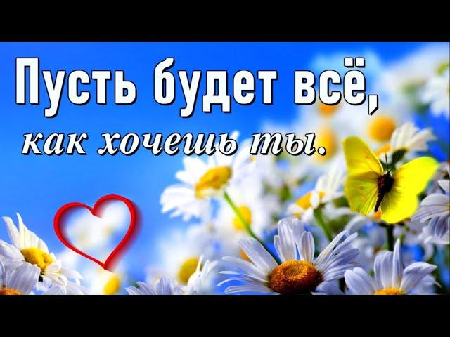 Пусть будет все, как хочешь ты!  Трогательные пожелания! [ Для тебя, просто так]