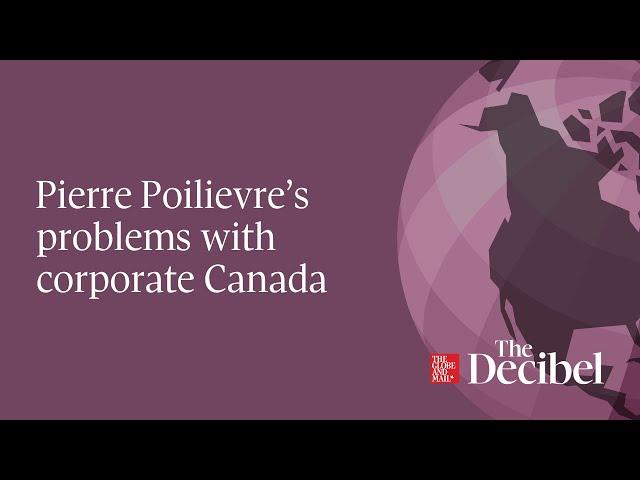 Pierre Poilievre’s problems with corporate Canada