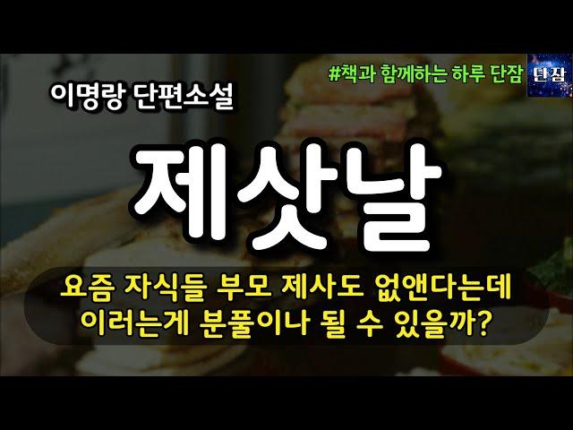 [잠자며 듣는 한국 소설] 요즘 자식들 부모 제사도 없앤다는데 이러는게 분풀이나 될 수 있을까? "제삿날" 이명랑 소설 #책읽어주는남자 #책과함께하는하루단잠