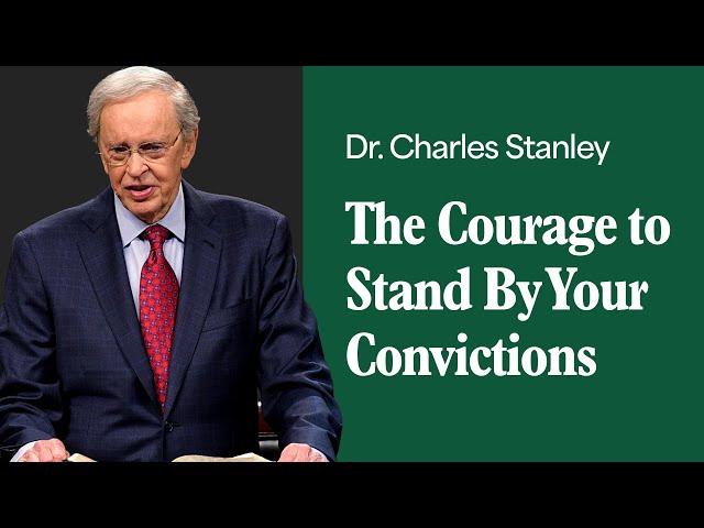 The Courage to Stand By Your Convictions – Dr. Charles Stanley