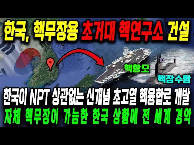 한국이 NPT 상관없는 신개념 초고열 핵융합로 개발 l 자체 핵무장이 가능한 한국 상황에 전 세계 경악