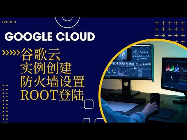 2023年11月最新谷歌云google cloud实例创建，防火墙设置及root登陆