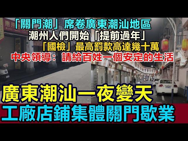 全完了！廣東潮州一夜變天，工廠店鋪集體關門，「關門潮」席卷廣東潮汕，人們開始「提前過年」，「國檢」最高罰款幾十萬！中央領導：請給百姓一個安定的生活 #關門潮 #潮州店鋪關門 #工廠關門 #潮州國檢