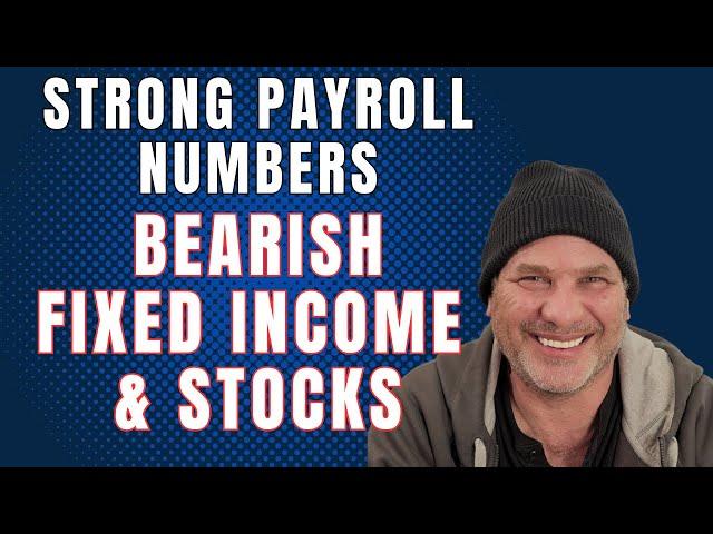 STRONG PAYROLL NUMBERS.  BEARISH STOCKS & FIXED INCOME