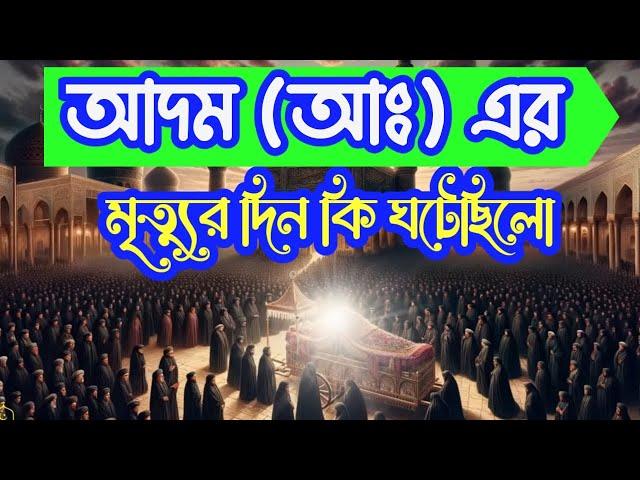 হযরত আদম (আঃ) এর মৃত্যুর দিন কি ঘটেছিলো। ফেরেস্তারা কি করেছিলো?