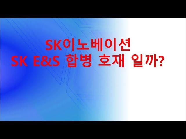 SK이노베이션 SK E&S 합병 호재 일까?