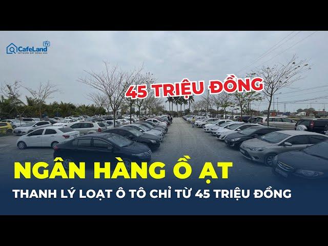 SỐC: Loạt xe ô tô sang được NGÂN HÀNG THANH LÝ chỉ từ 45 triệu, chuyện gì đang diễn ra? | CafeLand