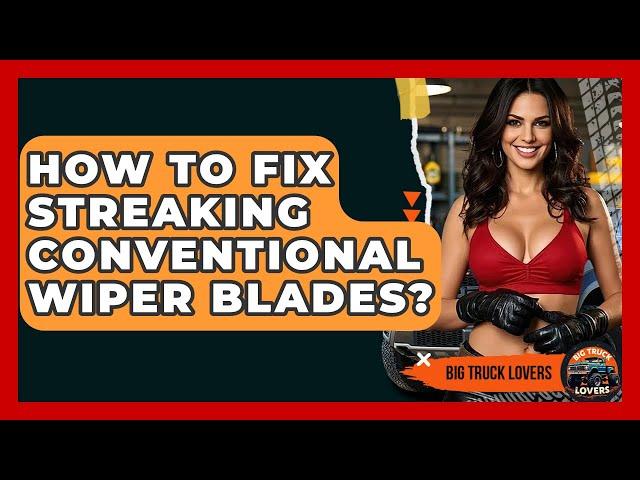 How To Fix Streaking Conventional Wiper Blades? - Big Truck Lovers