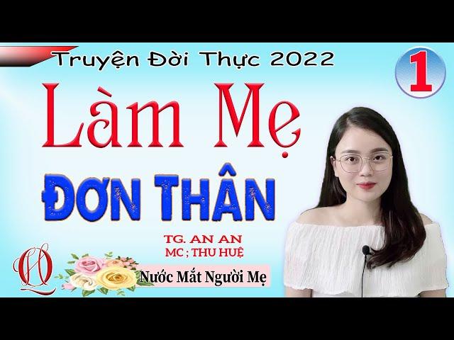 [Không Thể Bỏ Qua] LÀM MẸ ĐƠN THÂN - TẬP 1 - Truyện đời thực đặc sắc nhất 2022 - MC Thu Huệ