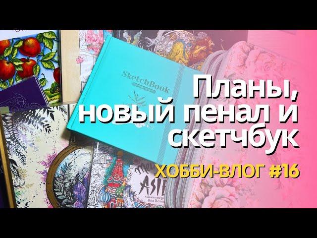 Переселение карандашей, планы на месяц, новый скетчбук | Хобби влог 16