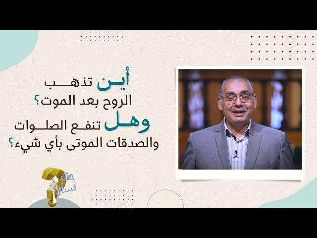 أين تذهـب الروح بعد الموت؟ وهـل تنفـع الصلـوات والصدقات الموتى بأي شيء؟| برنامج حقك تسأل - الأخ عياد