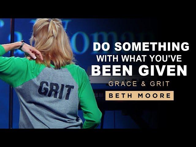 Do Something With What You've Been Given | Grace & Grit: Part 3 | Beth Moore