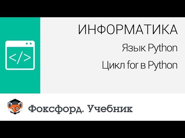 Информатика. Язык Python: Цикл for в Python. Центр онлайн-обучения «Фоксфорд»