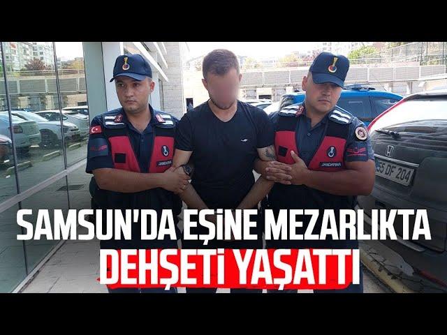 Samsun'da eşine mezarlıkta kabusu yaşattı: Kendine yer beğen