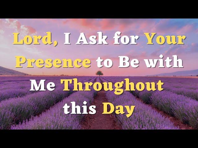 A Morning Prayer - Lord, I Ask for Your Presence to Be with Me Throughout this Day