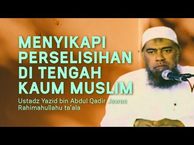 MENYIKAPI PERSELISIHAN DI TENGAH KAUM MUSLIMIN - Ustadz Yazid bin Abdul Qadir Jawas